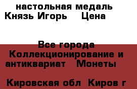 настольная медаль “Князь Игорь“ › Цена ­ 200 - Все города Коллекционирование и антиквариат » Монеты   . Кировская обл.,Киров г.